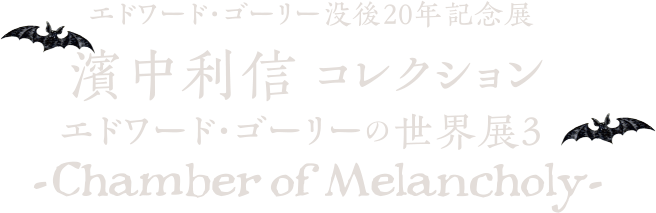 エドワード・ゴーリー没後20年記念展濱中利信コレクションエドワード・ゴーリーの世界展3-Chamber of Melancholy-