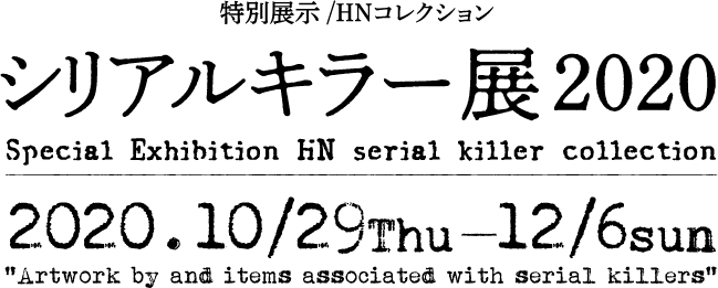 シリアルキラー展2020 2020年10月29日（木）～12月6日（日）